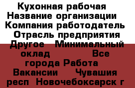 Кухонная рабочая › Название организации ­ Компания-работодатель › Отрасль предприятия ­ Другое › Минимальный оклад ­ 12 000 - Все города Работа » Вакансии   . Чувашия респ.,Новочебоксарск г.